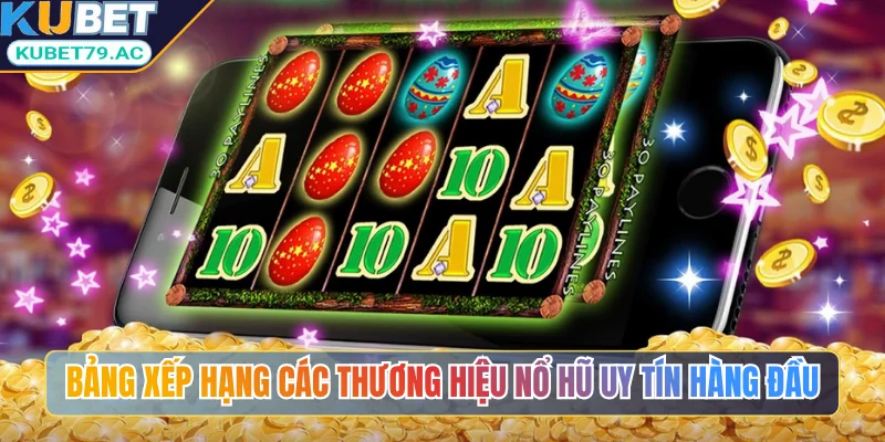 Bảng xếp hạng các thương hiệu nổ hũ uy tín hàng đầu trên KUBET