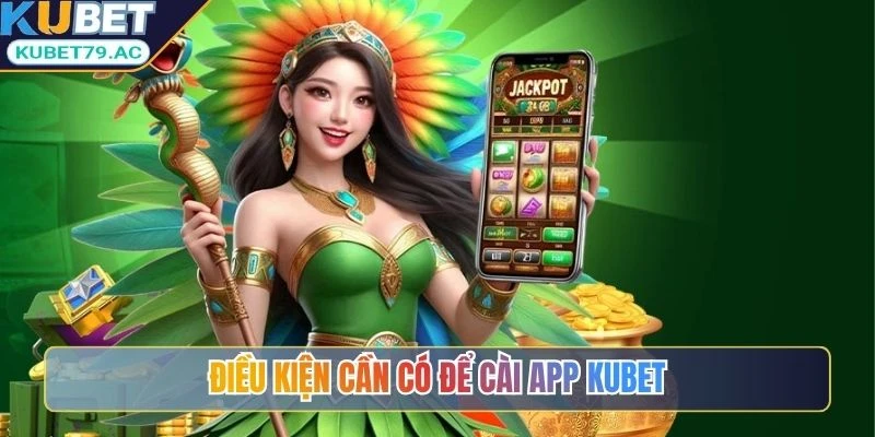 Điều kiện cần có để cài app Kubet
