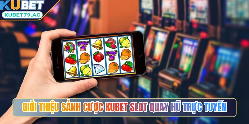 Giới thiệu sảnh cược KUBET slot quay hũ trực tuyến uy tín