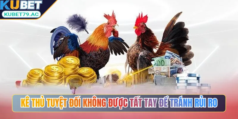 Kê thủ tuyệt đối không được tất tay để tránh rủi ro