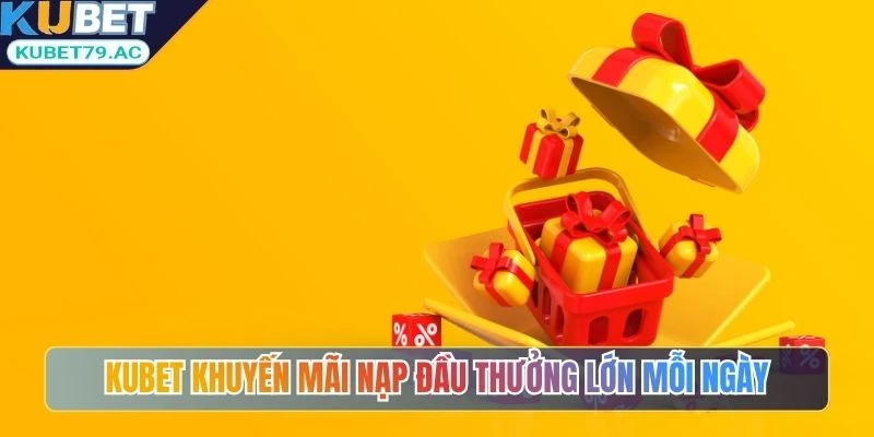 Kubet khuyến mãi nạp đầu thưởng lớn mỗi ngày