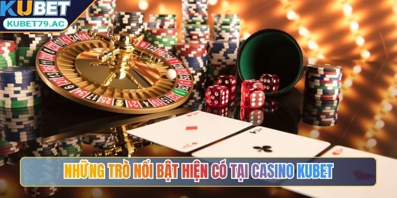 Những trò nổi bật hiện có tại Casino Kubet