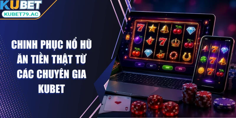 Nổ hũ ăn tiền thật Kubet