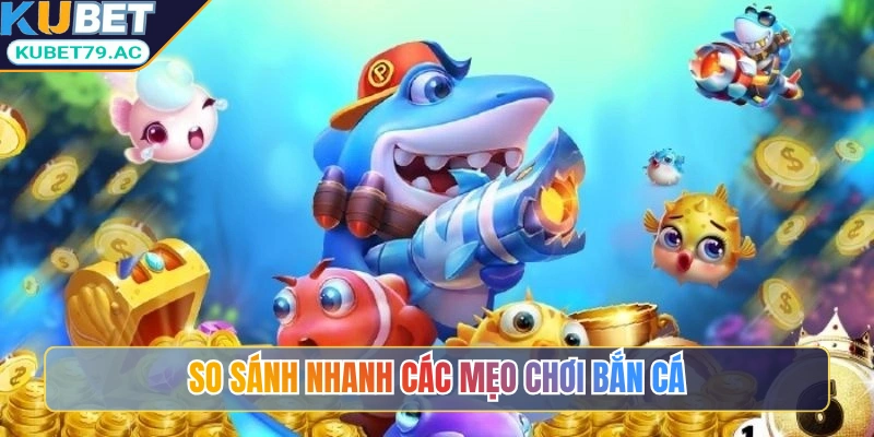 So sánh nhanh các mẹo chơi bắn cá