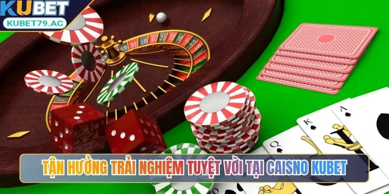 Tận hưởng trải nghiệm tuyệt vời tại Casino Kubet