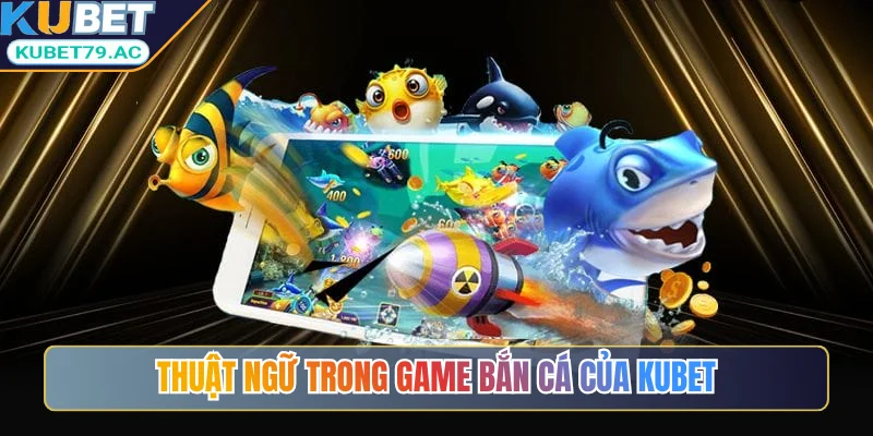 Thuật ngữ trong game bắn cá của KUBET
