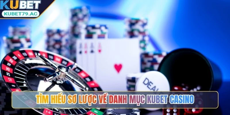 Tìm hiểu sơ lược về danh mục Kubet Casino