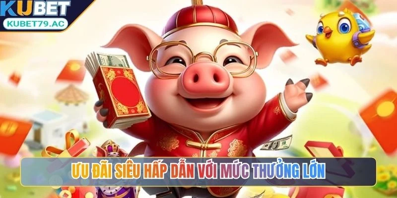 Ưu đãi siêu hấp dẫn với mức thưởng lớn