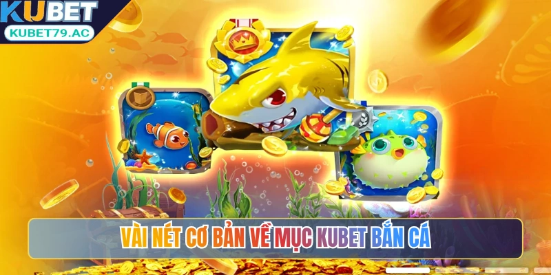 Vài nét cơ bản về mục Kubet bắn cá